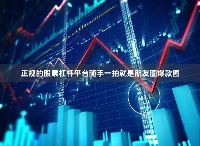 正规的股票杠杆平台随手一拍就是朋友圈爆款图