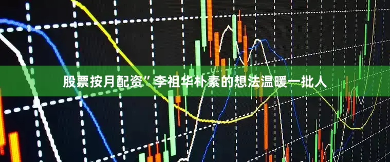 股票按月配资”李祖华朴素的想法温暖一批人