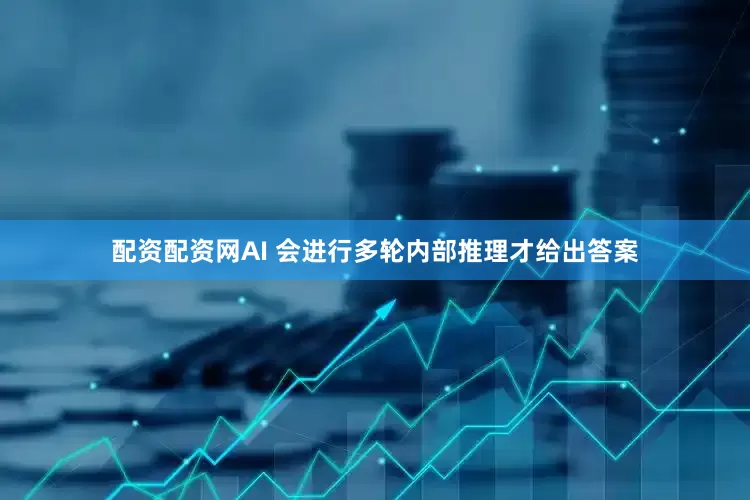 配资配资网AI 会进行多轮内部推理才给出答案