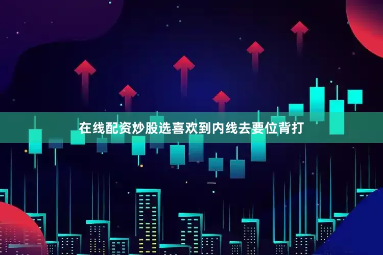 在线配资炒股选喜欢到内线去要位背打
