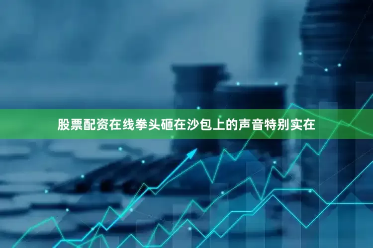 股票配资在线拳头砸在沙包上的声音特别实在