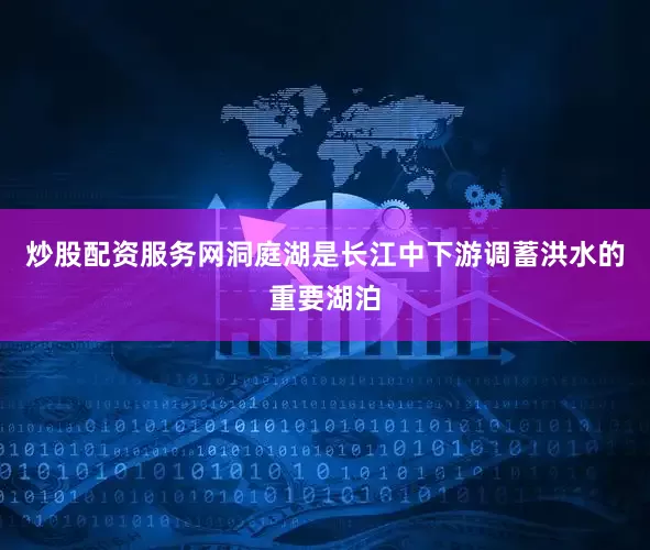 炒股配资服务网　　洞庭湖是长江中下游调蓄洪水的重要湖泊