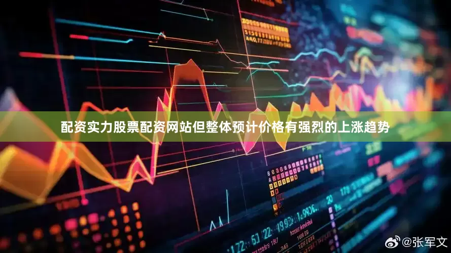 配资实力股票配资网站但整体预计价格有强烈的上涨趋势