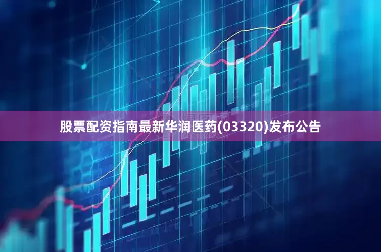 股票配资指南最新华润医药(03320)发布公告