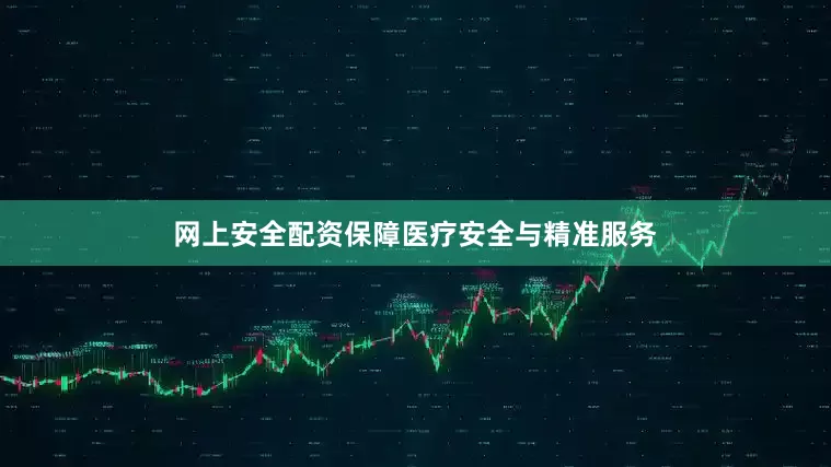网上安全配资保障医疗安全与精准服务