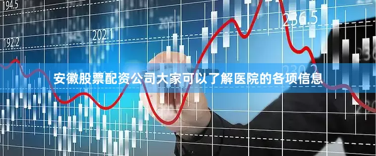 安徽股票配资公司大家可以了解医院的各项信息
