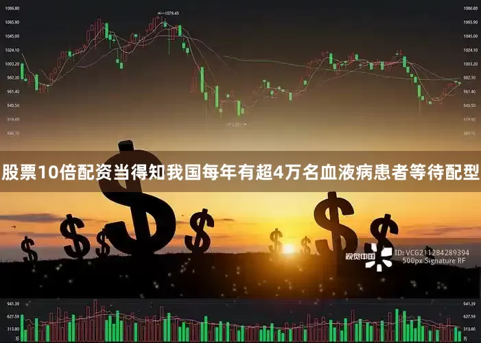 股票10倍配资当得知我国每年有超4万名血液病患者等待配型