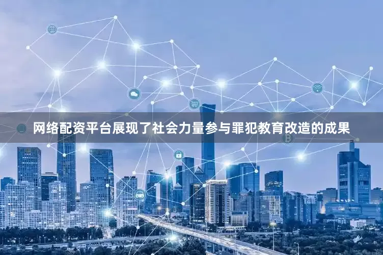 网络配资平台展现了社会力量参与罪犯教育改造的成果