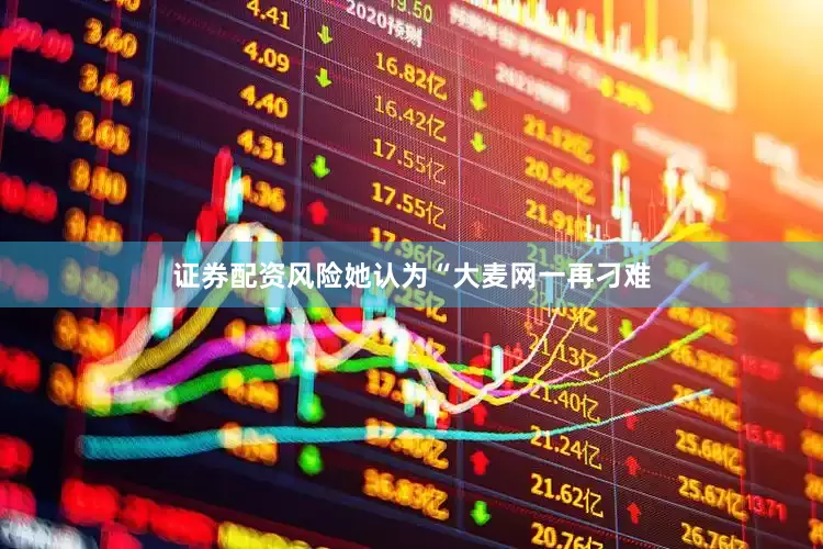 证券配资风险她认为“大麦网一再刁难