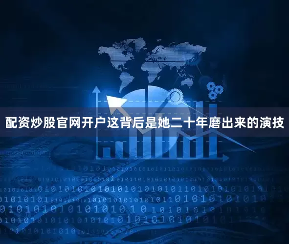 配资炒股官网开户这背后是她二十年磨出来的演技
