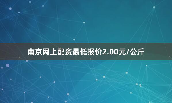 南京网上配资最低报价2.00元/公斤