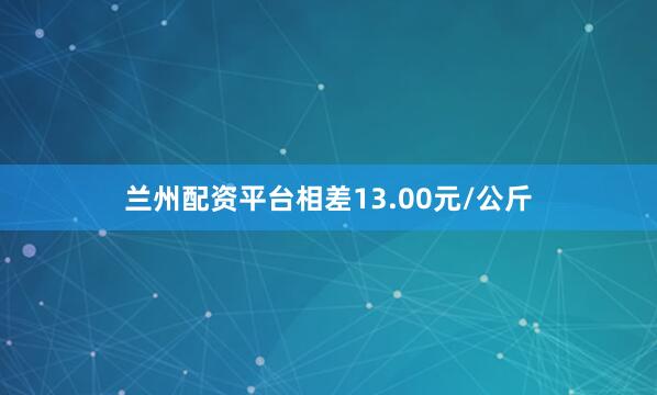 兰州配资平台相差13.00元/公斤