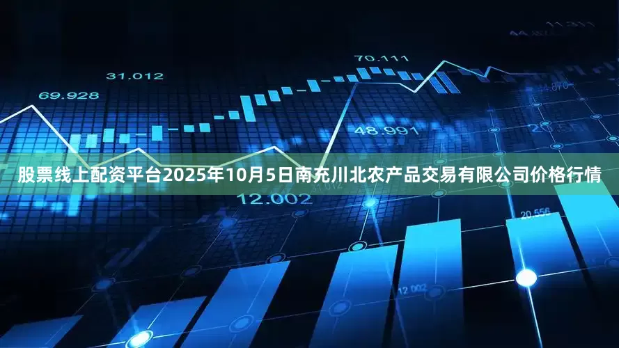 股票线上配资平台2025年10月5日南充川北农产品交易有限公司价格行情