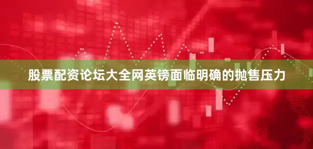 股票配资论坛大全网英镑面临明确的抛售压力