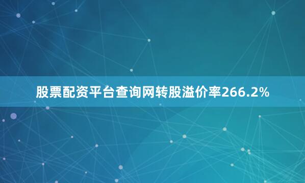 股票配资平台查询网转股溢价率266.2%