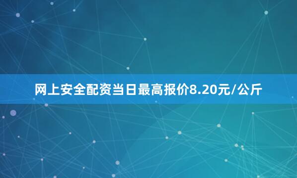 网上安全配资当日最高报价8.20元/公斤