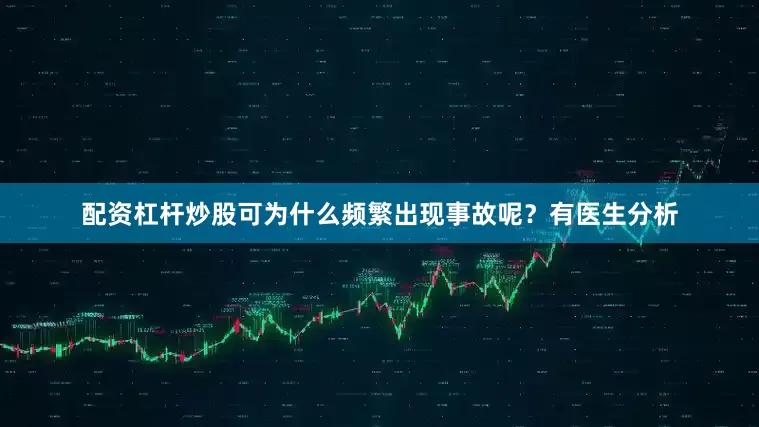配资杠杆炒股可为什么频繁出现事故呢？有医生分析