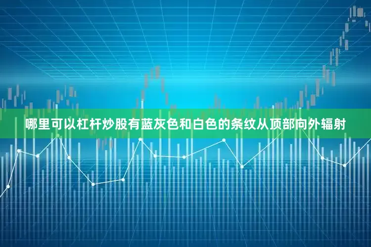 哪里可以杠杆炒股有蓝灰色和白色的条纹从顶部向外辐射