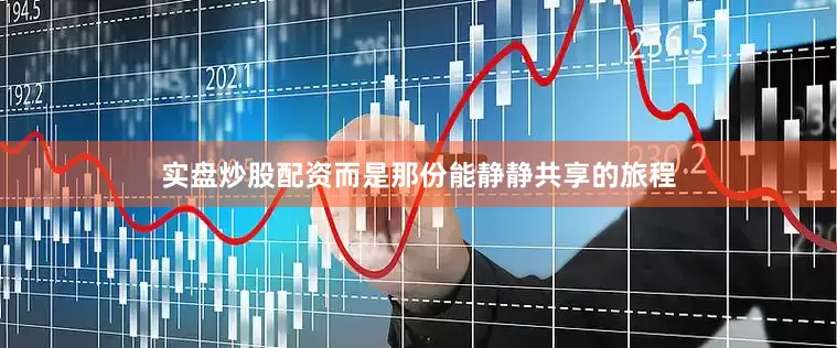 实盘炒股配资而是那份能静静共享的旅程