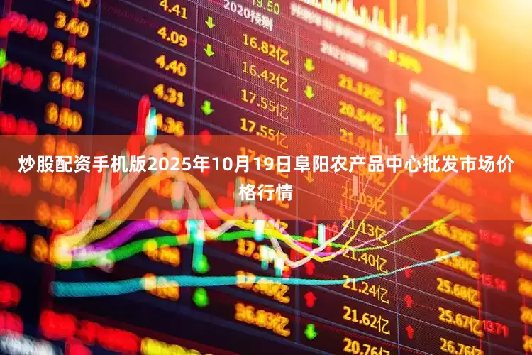 炒股配资手机版2025年10月19日阜阳农产品中心批发市场价格行情