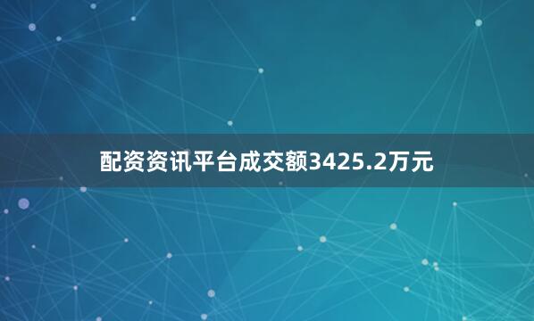 配资资讯平台成交额3425.2万元